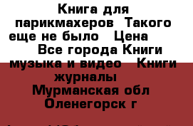 Книга для парикмахеров! Такого еще не было › Цена ­ 1 500 - Все города Книги, музыка и видео » Книги, журналы   . Мурманская обл.,Оленегорск г.